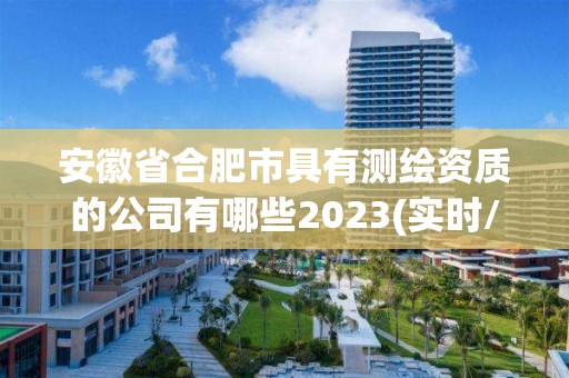 安徽省合肥市具有測(cè)繪資質(zhì)的公司有哪些2023(實(shí)時(shí)/更新中)