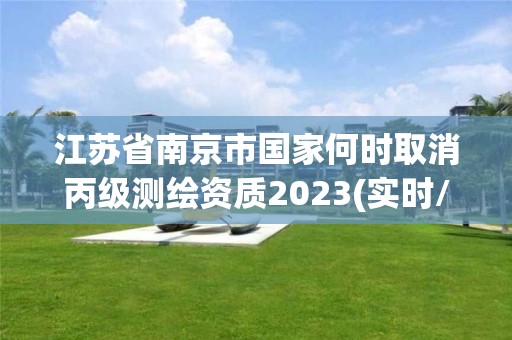 江蘇省南京市國家何時取消丙級測繪資質2023(實時/更新中)