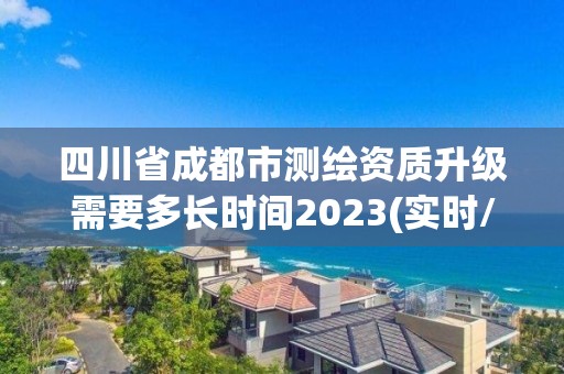 四川省成都市測繪資質升級需要多長時間2023(實時/更新中)