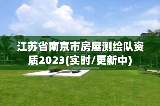 江蘇省南京市房屋測(cè)繪隊(duì)資質(zhì)2023(實(shí)時(shí)/更新中)