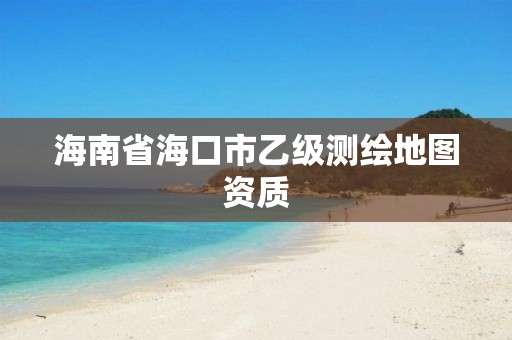 海南省海口市乙級測繪地圖資質(zhì)