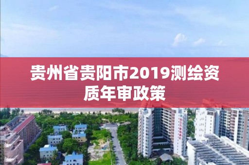 貴州省貴陽市2019測繪資質年審政策