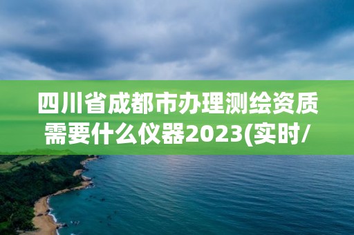 四川省成都市辦理測(cè)繪資質(zhì)需要什么儀器2023(實(shí)時(shí)/更新中)