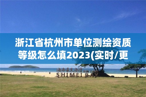 浙江省杭州市單位測繪資質等級怎么填2023(實時/更新中)