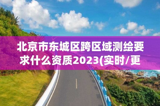 北京市東城區(qū)跨區(qū)域測繪要求什么資質(zhì)2023(實(shí)時/更新中)