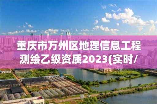 重慶市萬州區地理信息工程測繪乙級資質2023(實時/更新中)