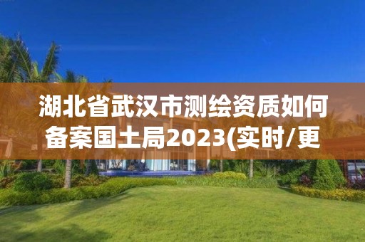 湖北省武漢市測(cè)繪資質(zhì)如何備案國(guó)土局2023(實(shí)時(shí)/更新中)