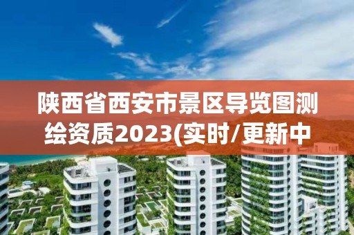 陜西省西安市景區(qū)導(dǎo)覽圖測(cè)繪資質(zhì)2023(實(shí)時(shí)/更新中)