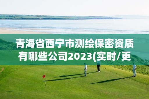 青海省西寧市測繪保密資質有哪些公司2023(實時/更新中)