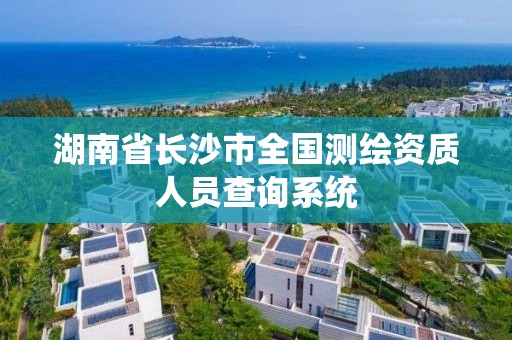 湖南省長沙市全國測繪資質人員查詢系統