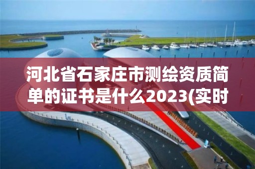 河北省石家莊市測繪資質簡單的證書是什么2023(實時/更新中)