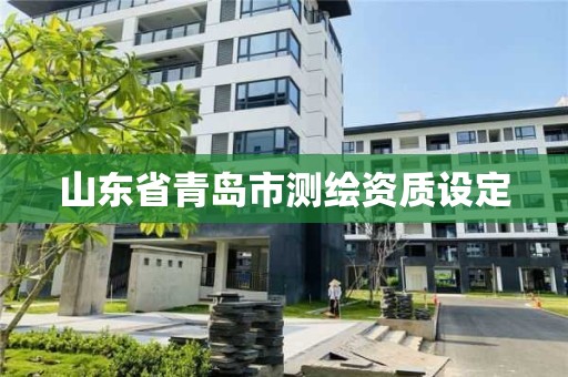 山東省青島市測繪資質(zhì)設(shè)定