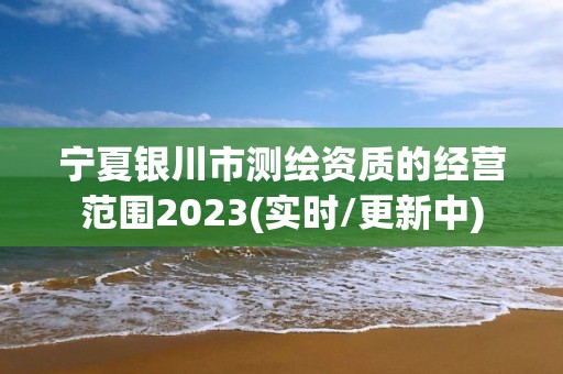 寧夏銀川市測繪資質的經營范圍2023(實時/更新中)