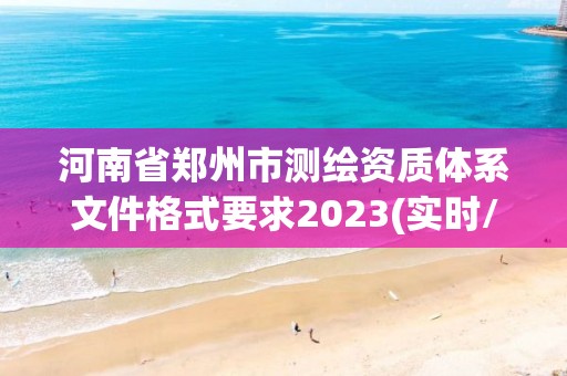 河南省鄭州市測繪資質體系文件格式要求2023(實時/更新中)