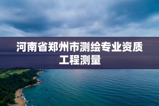 河南省鄭州市測繪專業資質工程測量