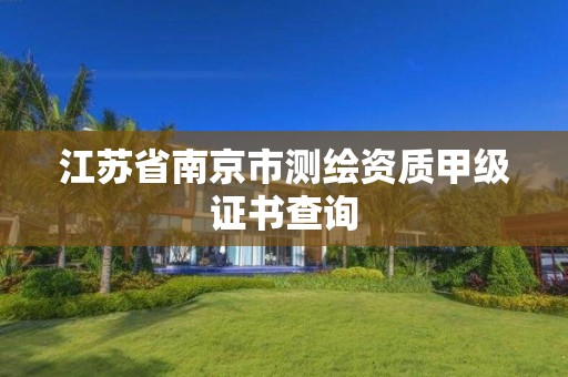 江蘇省南京市測繪資質甲級證書查詢