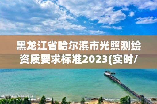 黑龍江省哈爾濱市光照測繪資質要求標準2023(實時/更新中)