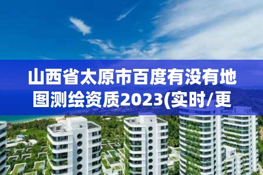 山西省太原市百度有沒有地圖測繪資質2023(實時/更新中)