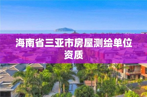 海南省三亞市房屋測(cè)繪單位資質(zhì)