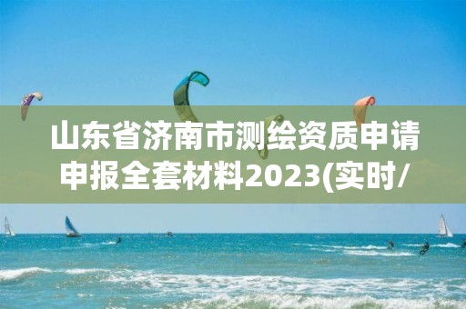 山東省濟(jì)南市測(cè)繪資質(zhì)申請(qǐng)申報(bào)全套材料2023(實(shí)時(shí)/更新中)