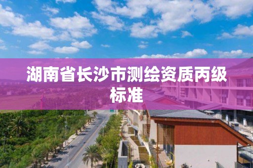 湖南省長沙市測繪資質丙級標準