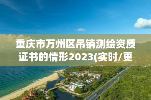 重慶市萬州區吊銷測繪資質證書的情形2023(實時/更新中)