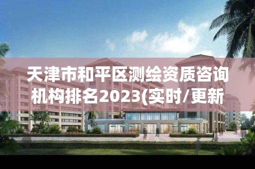 天津市和平區(qū)測繪資質(zhì)咨詢機構(gòu)排名2023(實時/更新中)