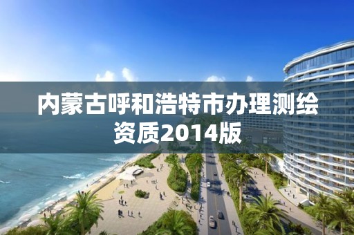 內蒙古呼和浩特市辦理測繪資質2014版