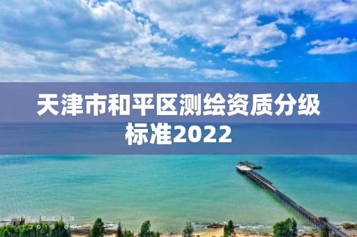 天津市和平區測繪資質分級標準2022