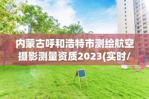 內蒙古呼和浩特市測繪航空攝影測量資質2023(實時/更新中)