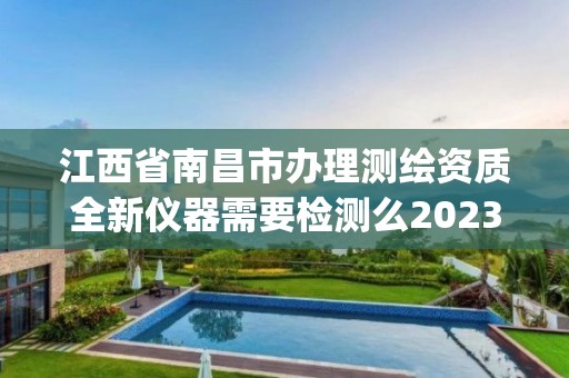 江西省南昌市辦理測繪資質全新儀器需要檢測么2023(實時/更新中)