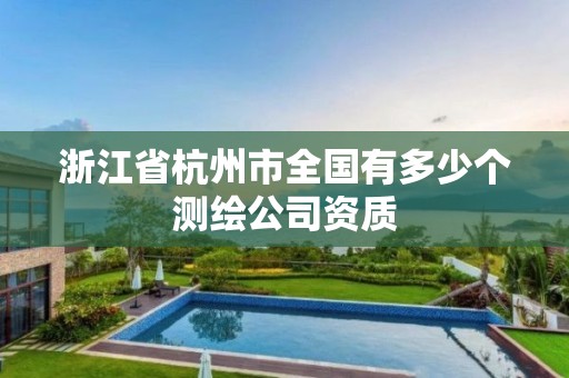 浙江省杭州市全國有多少個測繪公司資質(zhì)