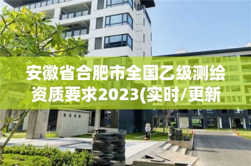 安徽省合肥市全國乙級測繪資質要求2023(實時/更新中)