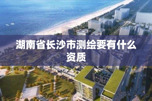 湖南省長沙市測繪要有什么資質