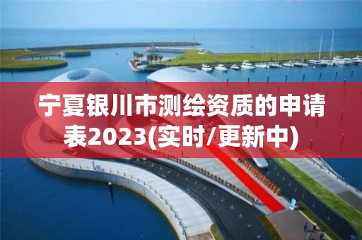 寧夏銀川市測繪資質的申請表2023(實時/更新中)