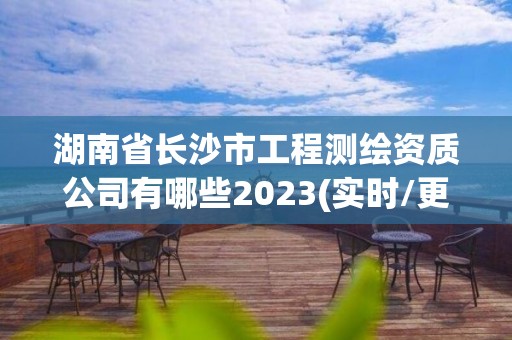 湖南省長沙市工程測繪資質公司有哪些2023(實時/更新中)