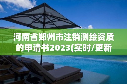 河南省鄭州市注銷測繪資質的申請書2023(實時/更新中)