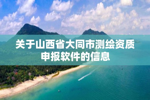 關于山西省大同市測繪資質申報軟件的信息