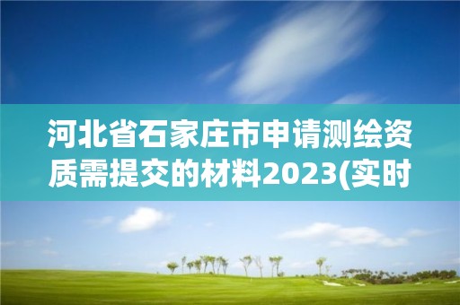 河北省石家莊市申請測繪資質需提交的材料2023(實時/更新中)