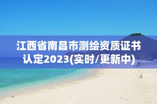 江西省南昌市測繪資質證書認定2023(實時/更新中)