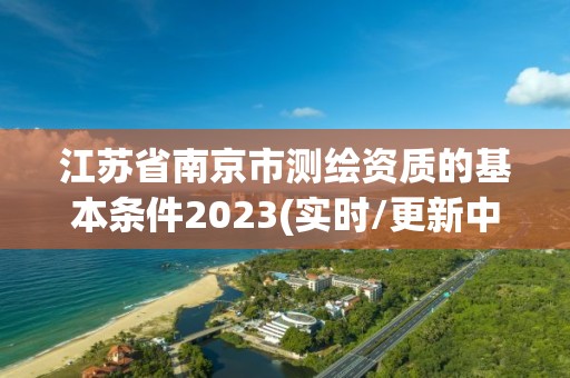 江蘇省南京市測繪資質的基本條件2023(實時/更新中)