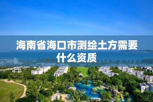 海南省海口市測繪土方需要什么資質