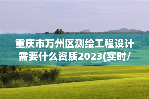 重慶市萬州區測繪工程設計需要什么資質2023(實時/更新中)