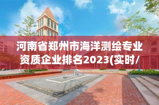 河南省鄭州市海洋測繪專業資質企業排名2023(實時/更新中)