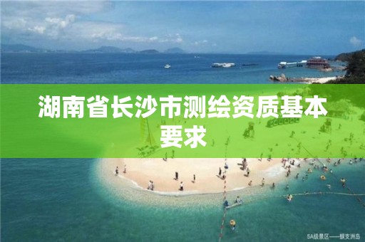 湖南省長沙市測繪資質基本要求