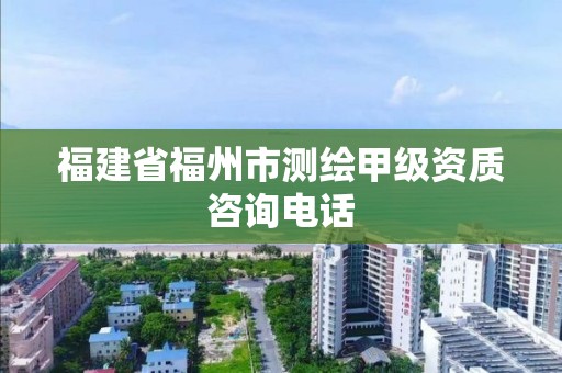 福建省福州市測繪甲級資質咨詢電話