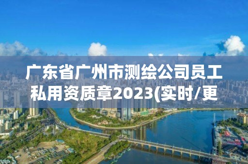 廣東省廣州市測繪公司員工私用資質(zhì)章2023(實時/更新中)