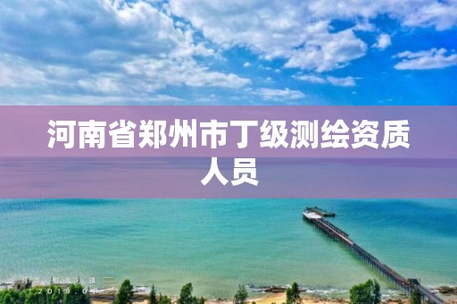 河南省鄭州市丁級測繪資質人員