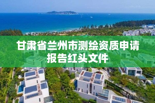 甘肅省蘭州市測繪資質申請報告紅頭文件