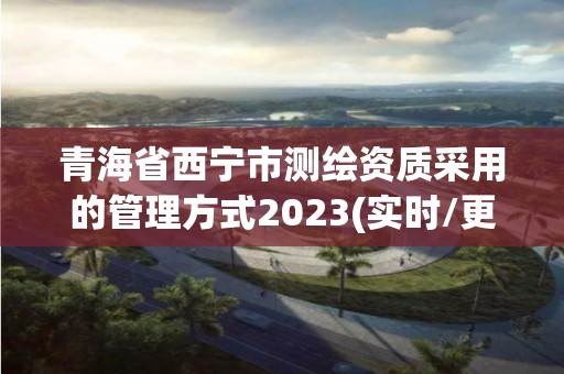 青海省西寧市測繪資質采用的管理方式2023(實時/更新中)